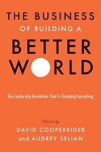 Cover image for The Business of Building a Better World: The Leadership Revolution That Is Changing Everything