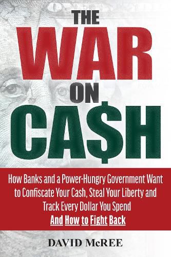 Cover image for The War on Cash: How Banks and a Power-Hungry Government Want to Confiscate Your Cash, Steal Your Liberty and Track Every Dollar You Spend.  And How to Fight Back.