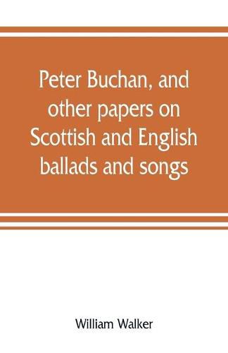 Peter Buchan, and other papers on Scottish and English ballads and songs