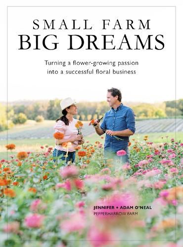 Small Farms, Big Dreams: Turn Your Flower-Growing Passion into a Successful Floral Enterprise