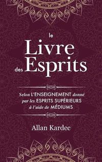 Cover image for Le Livre des Esprits: contenant les principes de la doctrine spirite sur l'immortalite de l'ame, la nature des esprits et leurs rapports avec les hommes, les lois morales - avec un index alphabetique