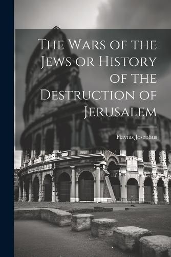 Cover image for The Wars of the Jews or History of the Destruction of Jerusalem