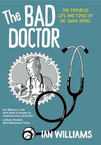 Cover image for The Bad Doctor: The Troubled Life and Times of Dr. Iwan James