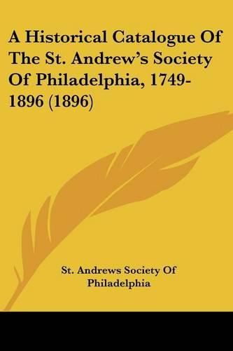 Cover image for A Historical Catalogue of the St. Andrew's Society of Philadelphia, 1749-1896 (1896)