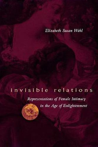 Cover image for Invisible Relations: Representations of Female Intimacy in the Age of Enlightenment