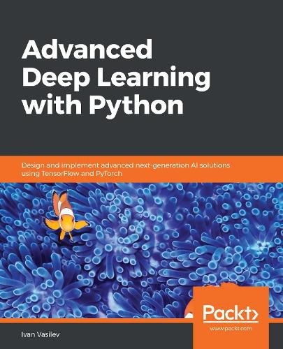 Cover image for Advanced Deep Learning with Python: Design and implement advanced next-generation AI solutions using TensorFlow and PyTorch