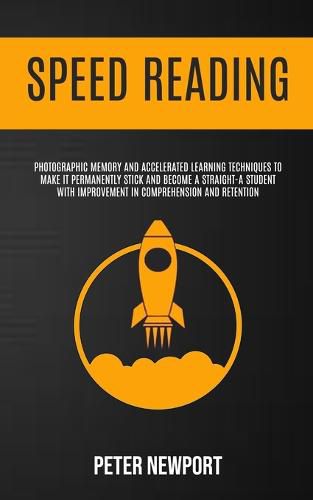 Cover image for Speed Reading: Photographic Memory And Accelerated Learning Techniques To Make It Permanently Stick And Become A Straight-A Student With Improvement In Comprehension And Retention