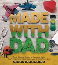 Cover image for Made with Dad: Incredible, Challenging, and Fun Craft Projects