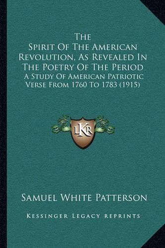 The Spirit of the American Revolution, as Revealed in the Poetry of the Period: A Study of American Patriotic Verse from 1760 to 1783 (1915)