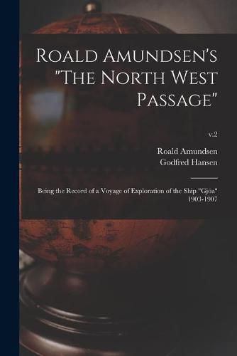 Roald Amundsen's The North West Passage: Being the Record of a Voyage of Exploration of the Ship Gjoea 1903-1907; v.2