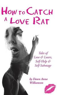 Cover image for How to Catch a Love Rat: Tales of Love & Losers, Self-Help & SELF-Sabotage