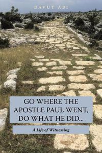 Cover image for Go Where the Apostle Paul Went, Do What He Did . . .: A Life of Witnessing