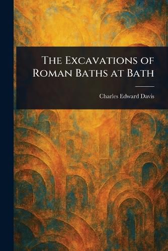 Cover image for The Excavations of Roman Baths at Bath