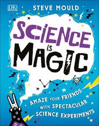 Cover image for Science is Magic: Amaze your Friends with Spectacular Science Experiments