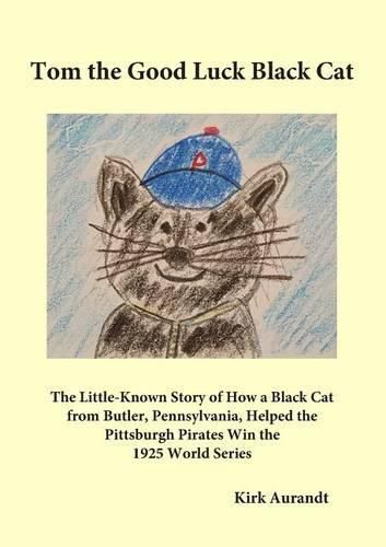 Cover image for Tom the Good Luck Black Cat: The Little-Known Story of How a Black Cat from Butler, Pennsylvania, Helped the Pittsburgh Pirates Win the 1925 World Series