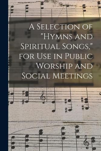 Cover image for A Selection of hymns and Spiritual Songs, for Use in Public Worship and Social Meetings [microform]