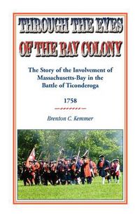 Cover image for Through the Eyes of the Bay Colony: The Story of the Involvement of Massachusetts-Bay in the Battle of Ticonderoga, 1758