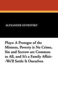 Cover image for Plays: A Protegee of the Mistress, Poverty Is No Crime, Sin and Sorrow Are Common to All, and It's a Family Affair--We'll Settle It Ourselves