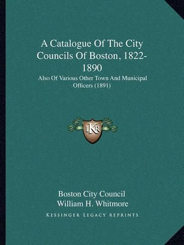 A Catalogue of the City Councils of Boston, 1822-1890: Also of Various Other Town and Municipal Officers (1891)