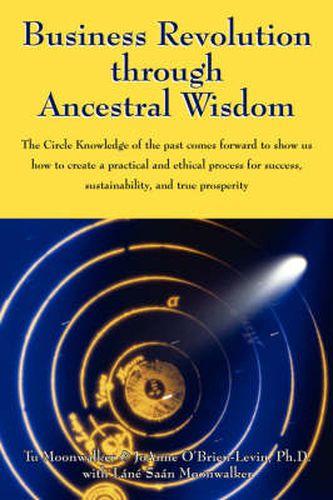 Cover image for Business Revolution through Ancestral Wisdom: The Circle Knowledge of the past comes forward to show us how to create a practical and ethical process for success, sustainability, and true prosperity