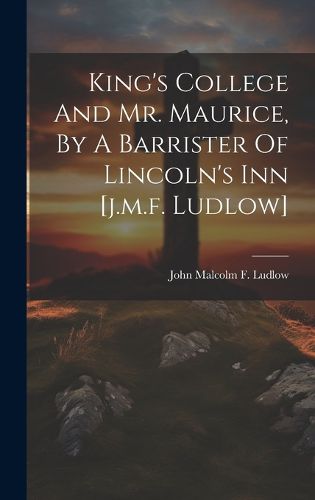 Cover image for King's College And Mr. Maurice, By A Barrister Of Lincoln's Inn [j.m.f. Ludlow]