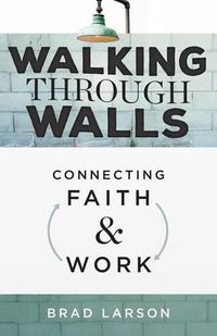 Cover image for Walking Through Walls: Connecting Faith and Work