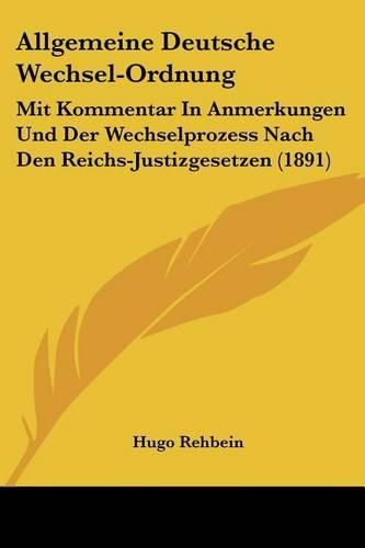 Cover image for Allgemeine Deutsche Wechsel-Ordnung: Mit Kommentar in Anmerkungen Und Der Wechselprozess Nach Den Reichs-Justizgesetzen (1891)