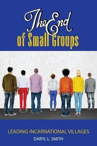 Cover image for The End of Small Groups: Leading Incarnational Villages