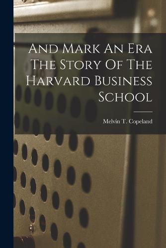 Cover image for And Mark An Era The Story Of The Harvard Business School