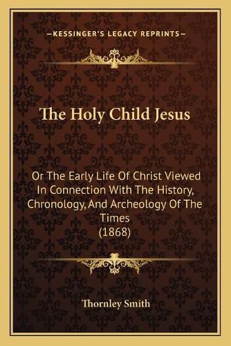 The Holy Child Jesus: Or the Early Life of Christ Viewed in Connection with the History, Chronology, and Archeology of the Times (1868)