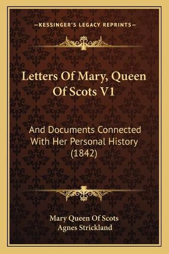 Cover image for Letters of Mary, Queen of Scots V1: And Documents Connected with Her Personal History (1842)