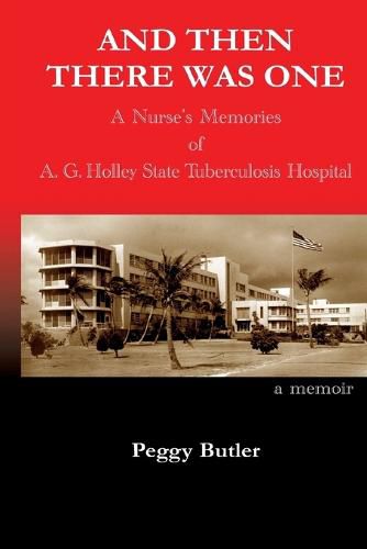 Cover image for And Then There Was One: A Nurse's Memories of A.G. Holley State Tuberculosis Hospital