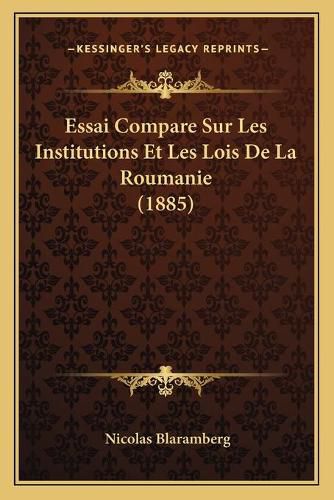 Essai Compare Sur Les Institutions Et Les Lois de La Roumanie (1885)