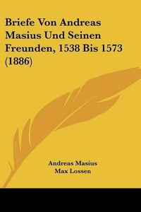 Cover image for Briefe Von Andreas Masius Und Seinen Freunden, 1538 Bis 1573 (1886)