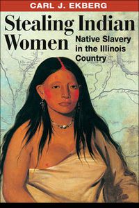 Cover image for Stealing Indian Women: Native Slavery in the Illinois Country