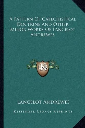 Cover image for A Pattern of Catechistical Doctrine and Other Minor Works of Lancelot Andrewes