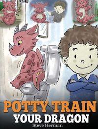 Cover image for Potty Train Your Dragon: How to Potty Train Your Dragon Who Is Scared to Poop. A Cute Children Story on How to Make Potty Training Fun and Easy.