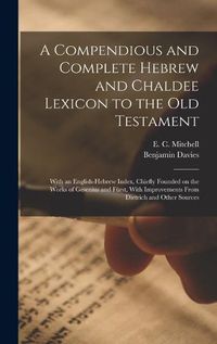 Cover image for A Compendious and Complete Hebrew and Chaldee Lexicon to the Old Testament; With an English-Hebrew Index, Chiefly Founded on the Works of Gesenius and Fuerst, With Improvements From Dietrich and Other Sources