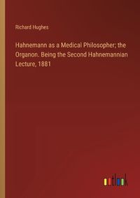 Cover image for Hahnemann as a Medical Philosopher; the Organon. Being the Second Hahnemannian Lecture, 1881