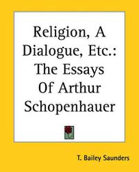 Cover image for Religion, A Dialogue, Etc.: The Essays Of Arthur Schopenhauer