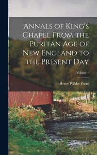 Cover image for Annals of King's Chapel From the Puritan age of New England to the Present day; Volume 1