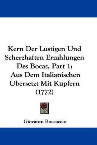 Kern Der Lustigen Und Scherzhaften Erzahlungen Des Bocaz, Part 1: Aus Dem Italianischen Ubersetzt Mit Kupfern (1772)
