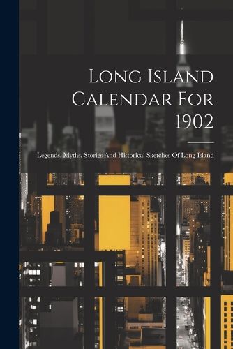 Cover image for Long Island Calendar For 1902; Legends, Myths, Stories And Historical Sketches Of Long Island