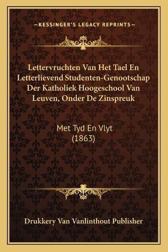 Lettervruchten Van Het Tael En Letterlievend Studenten-Genootschap Der Katholiek Hoogeschool Van Leuven, Onder de Zinspreuk: Met Tyd En Vlyt (1863)