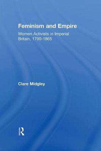 Cover image for Feminism and Empire: Women Activists in Imperial Britain, 1790-1865