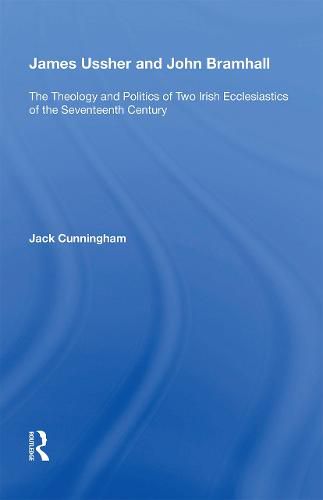 James Ussher and John Bramhall: The Theology and Politics of Two Irish Ecclesiastics of the Seventeenth Century