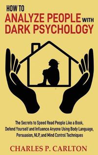 Cover image for How to Analyze People with Dark Psychology: The Secrets to Speed Read People Like a Book, Defend Yourself and Influence Anyone Using Body Language, Persuasion, NLP, and Mind Control Techniques