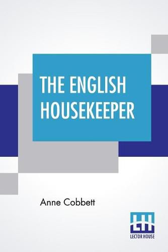 Cover image for The English Housekeeper: Or, Manual Of Domestic Management: Containing Advice On The Conduct Of Household Affairs, And Practical Instructions (Improved By The Introduction Of Many New Receipts)