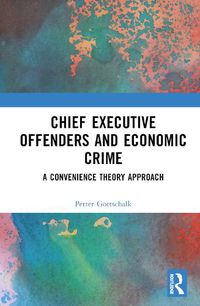 Cover image for Chief Executive Offenders and Economic Crime: A Convenience Theory Approach