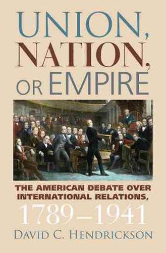 Cover image for Union, Nation, or Empire: The American Debate Over International Relations, 1789-1941